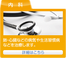 内科：肺・心臓などの病気や生活習慣病などを治療します。